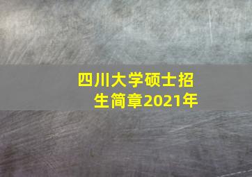 四川大学硕士招生简章2021年