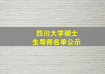 四川大学硕士生导师名单公示