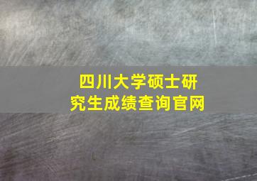 四川大学硕士研究生成绩查询官网