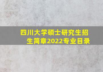 四川大学硕士研究生招生简章2022专业目录