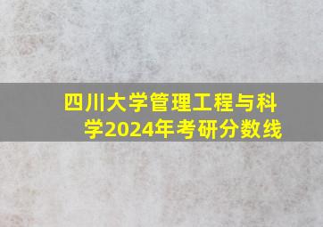 四川大学管理工程与科学2024年考研分数线