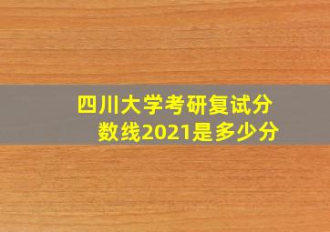 四川大学考研复试分数线2021是多少分