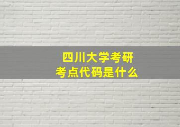 四川大学考研考点代码是什么