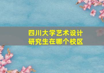 四川大学艺术设计研究生在哪个校区