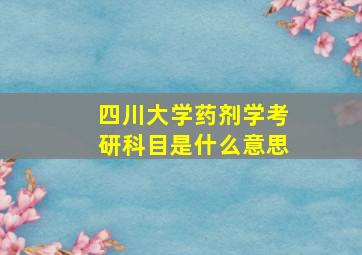 四川大学药剂学考研科目是什么意思