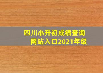 四川小升初成绩查询网站入口2021年级