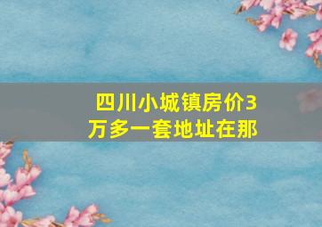 四川小城镇房价3万多一套地址在那