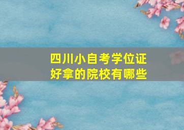 四川小自考学位证好拿的院校有哪些