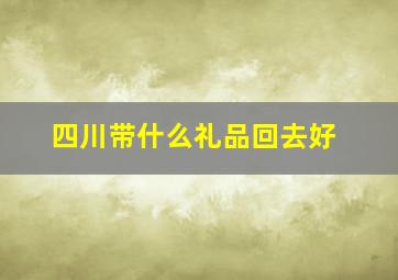 四川带什么礼品回去好