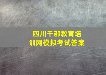 四川干部教育培训网模拟考试答案