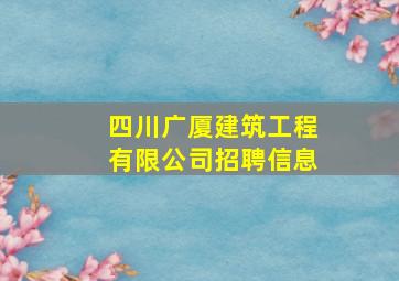 四川广厦建筑工程有限公司招聘信息