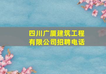 四川广厦建筑工程有限公司招聘电话