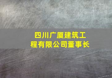 四川广厦建筑工程有限公司董事长