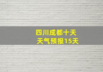 四川成都十天天气预报15天