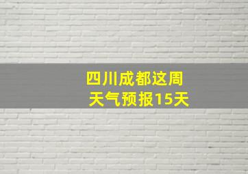 四川成都这周天气预报15天