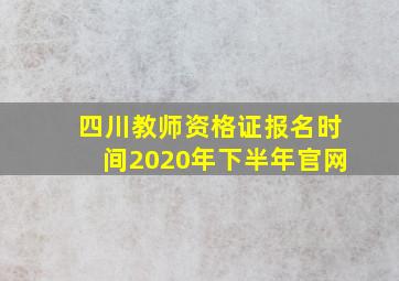 四川教师资格证报名时间2020年下半年官网