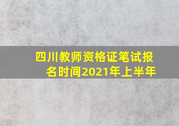 四川教师资格证笔试报名时间2021年上半年