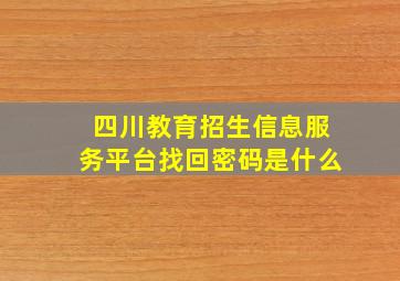 四川教育招生信息服务平台找回密码是什么