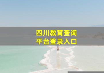 四川教育查询平台登录入口