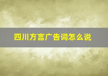 四川方言广告词怎么说