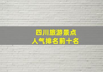 四川旅游景点人气排名前十名