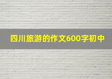 四川旅游的作文600字初中