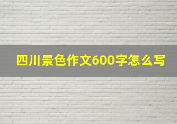 四川景色作文600字怎么写