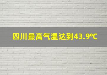 四川最高气温达到43.9℃