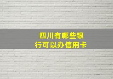 四川有哪些银行可以办信用卡