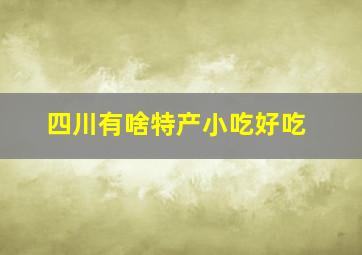 四川有啥特产小吃好吃