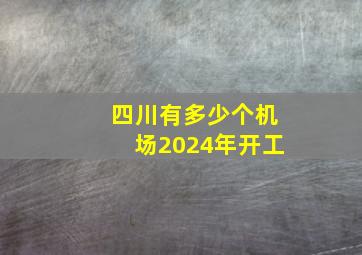 四川有多少个机场2024年开工