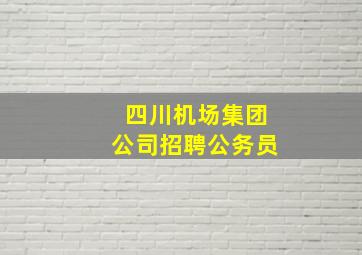 四川机场集团公司招聘公务员