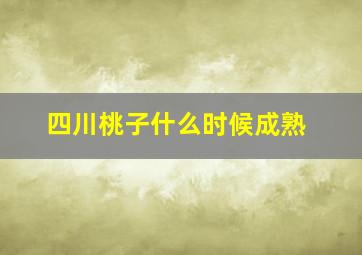 四川桃子什么时候成熟