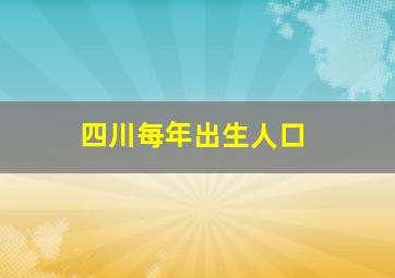 四川每年出生人口