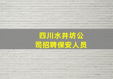 四川水井坊公司招聘保安人员