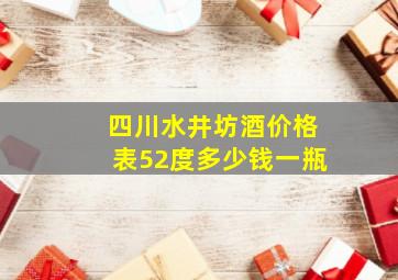 四川水井坊酒价格表52度多少钱一瓶