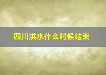 四川洪水什么时候结束