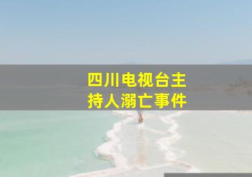 四川电视台主持人溺亡事件