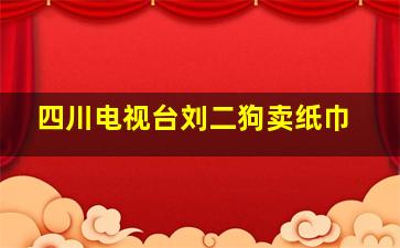 四川电视台刘二狗卖纸巾