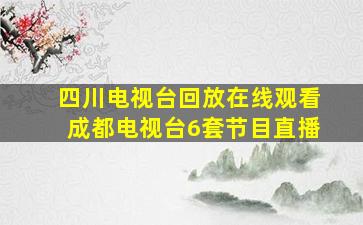 四川电视台回放在线观看成都电视台6套节目直播