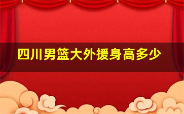 四川男篮大外援身高多少