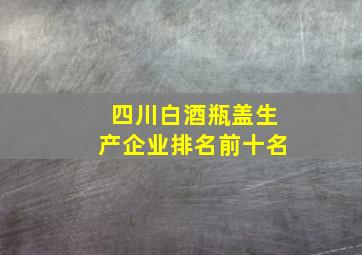 四川白酒瓶盖生产企业排名前十名