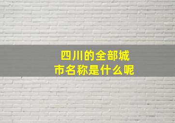 四川的全部城市名称是什么呢