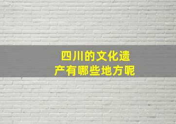 四川的文化遗产有哪些地方呢