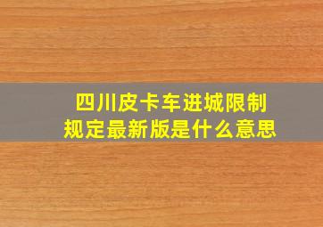 四川皮卡车进城限制规定最新版是什么意思