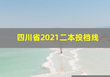 四川省2021二本投档线