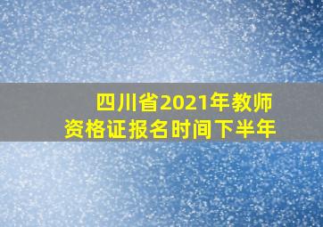 四川省2021年教师资格证报名时间下半年