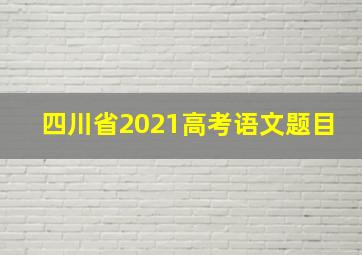 四川省2021高考语文题目