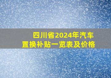 四川省2024年汽车置换补贴一览表及价格