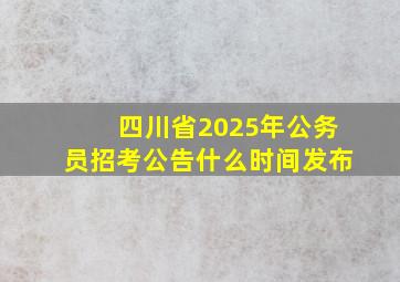 四川省2025年公务员招考公告什么时间发布